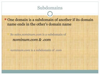 Subdomains
One domain is a subdomain of another if its domain
name ends in the other’s domain name
 So sales.nominum.com is a subdomain of
nominum.com & .com
 nominum.com is a subdomain of .com
 