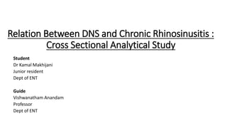 Relation Between DNS and Chronic Rhinosinusitis :
Cross Sectional Analytical Study
Student
Dr Kamal Makhijani
Junior resident
Dept of ENT
Guide
Vishwanatham Anandam
Professor
Dept of ENT
 