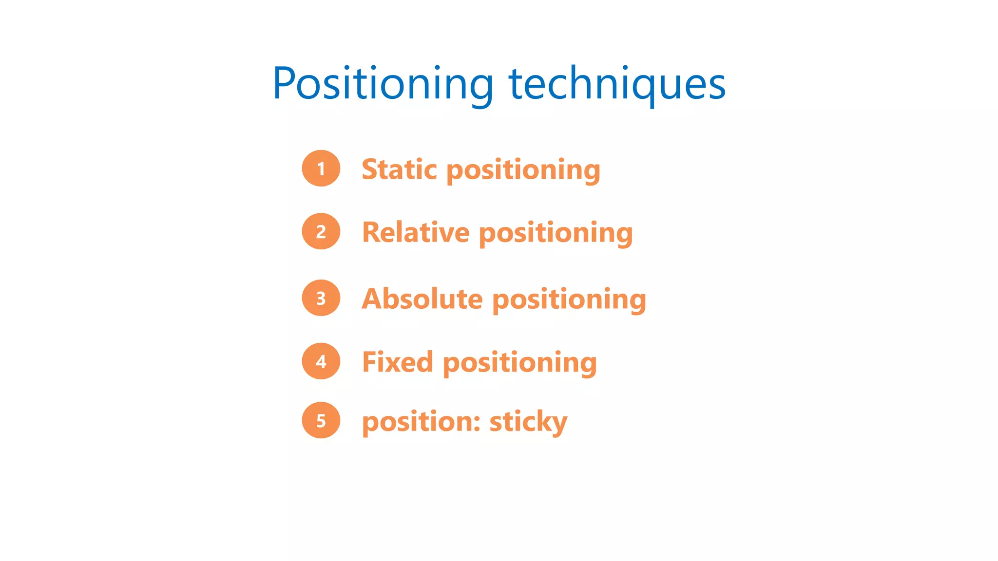 Positioning techniques
1 Static positioning
3 Absolute positioning
2 Relative positioning
4 Fixed positioning
5 position: sticky
 