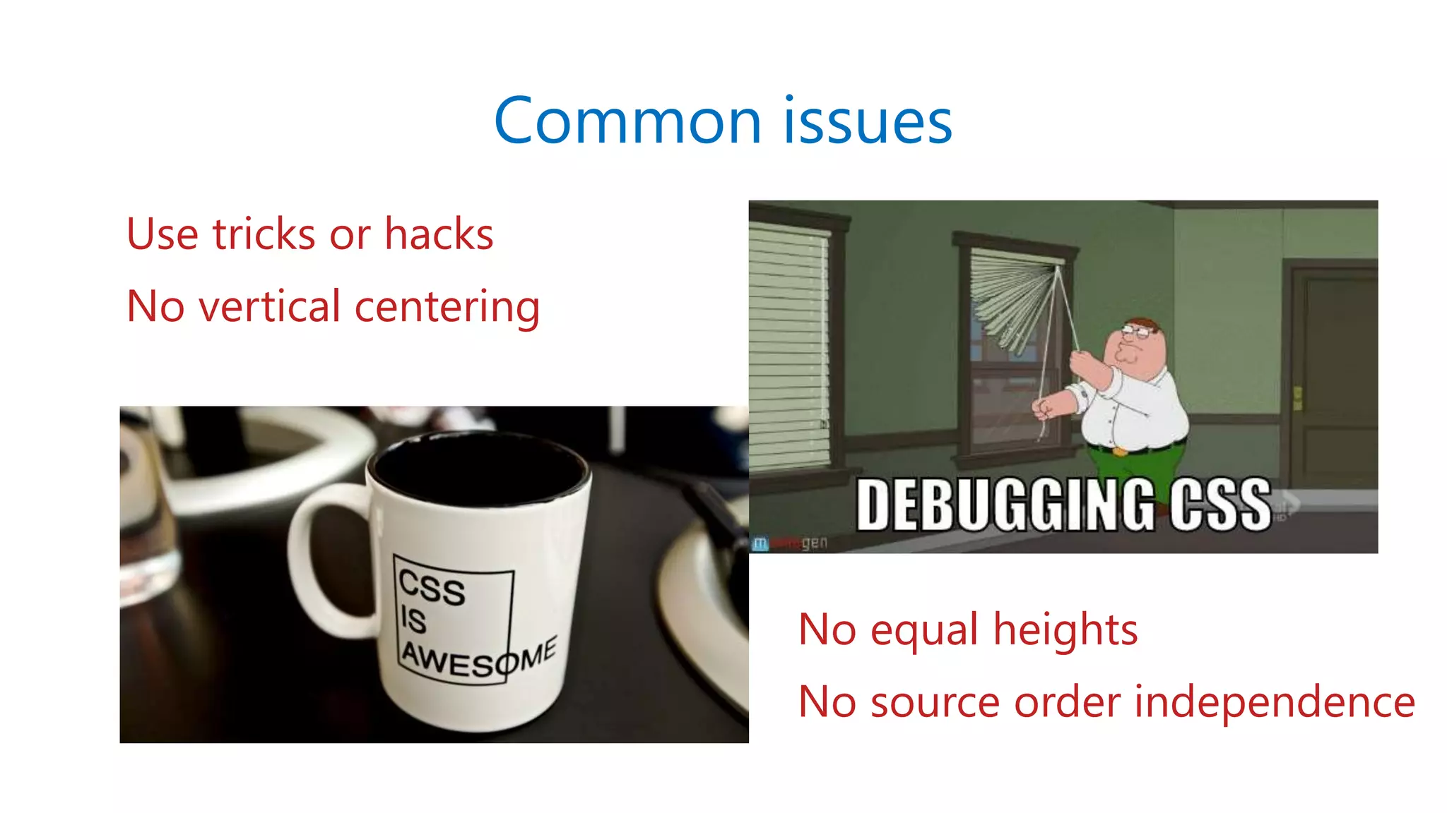 Common issues
Use tricks or hacks
No vertical centering
No equal heights
No source order independence
 