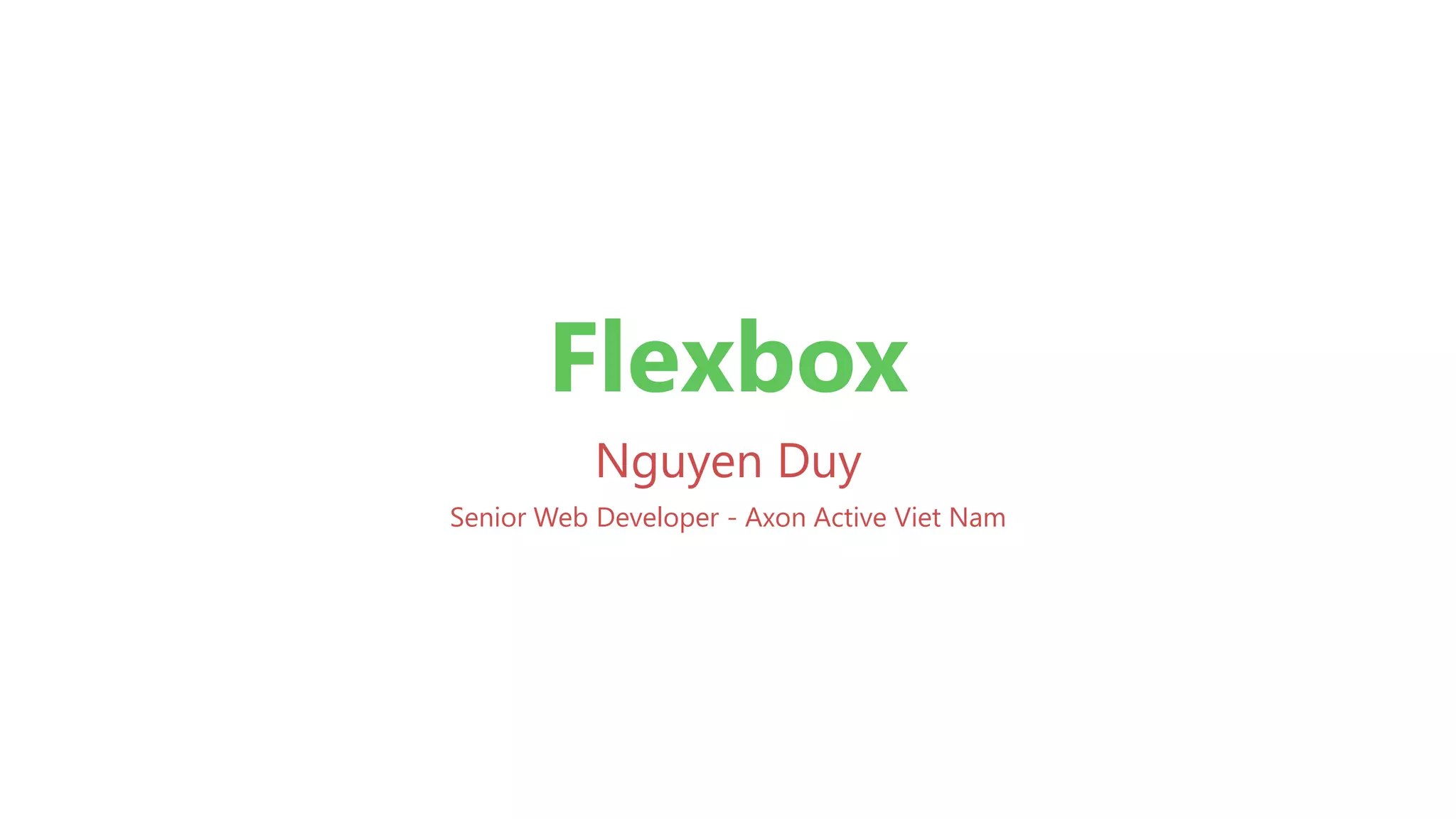 Flexbox
Nguyen Duy
Senior Web Developer - Axon Active Viet Nam
 