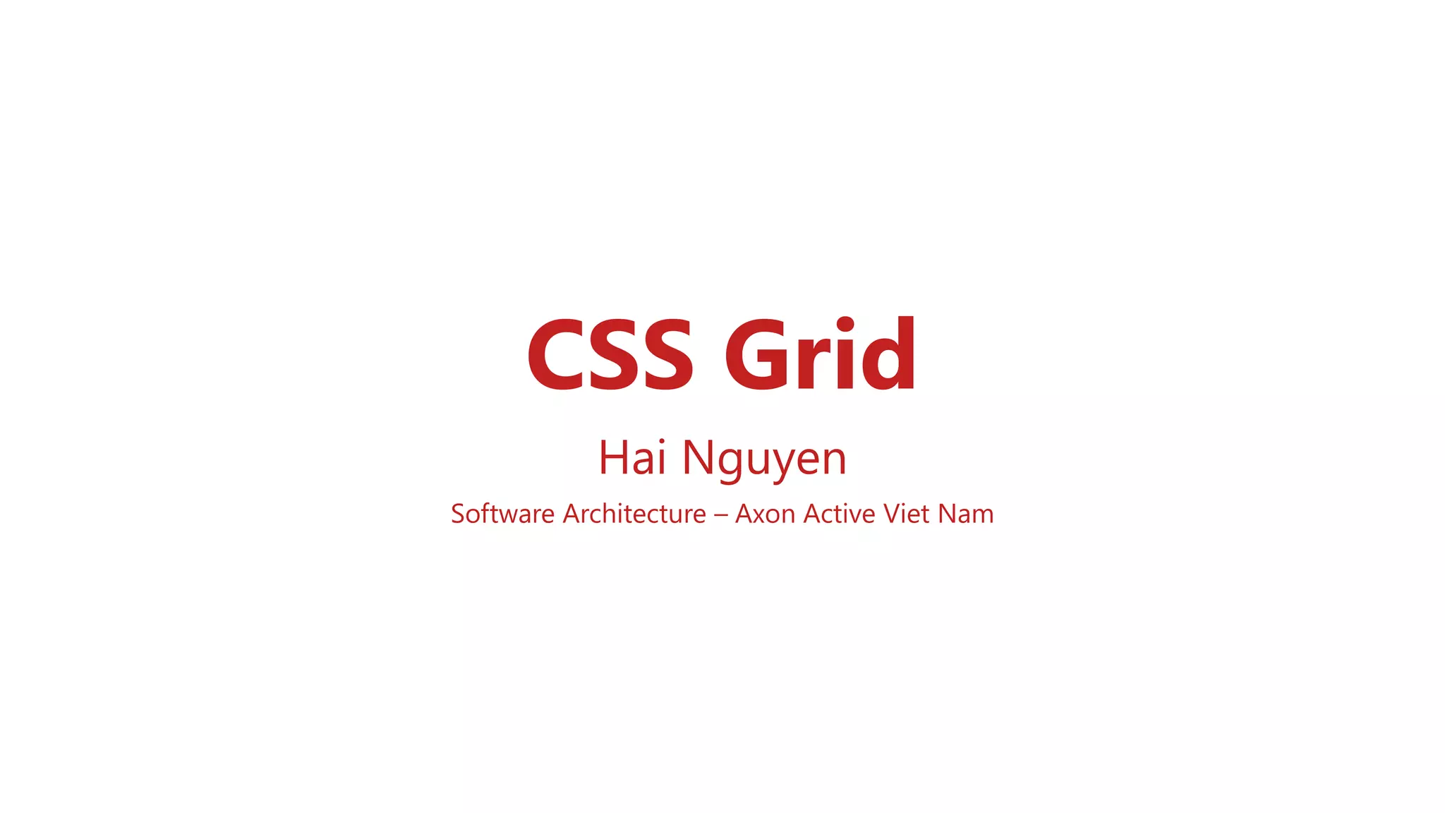 CSS Grid
Hai Nguyen
Software Architecture – Axon Active Viet Nam
 