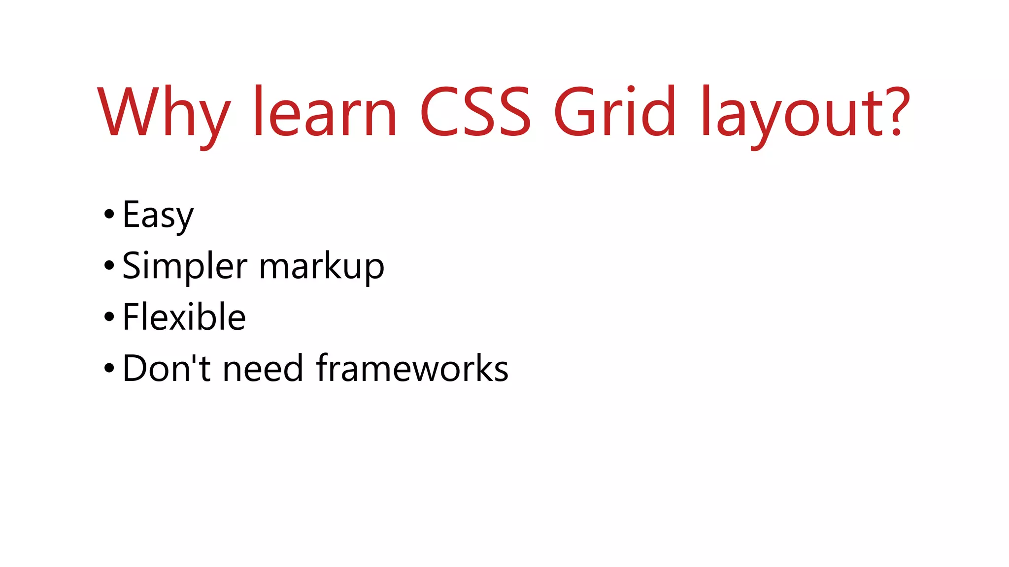Why learn CSS Grid layout?
•Easy
•Simpler markup
•Flexible
•Don't need frameworks
 