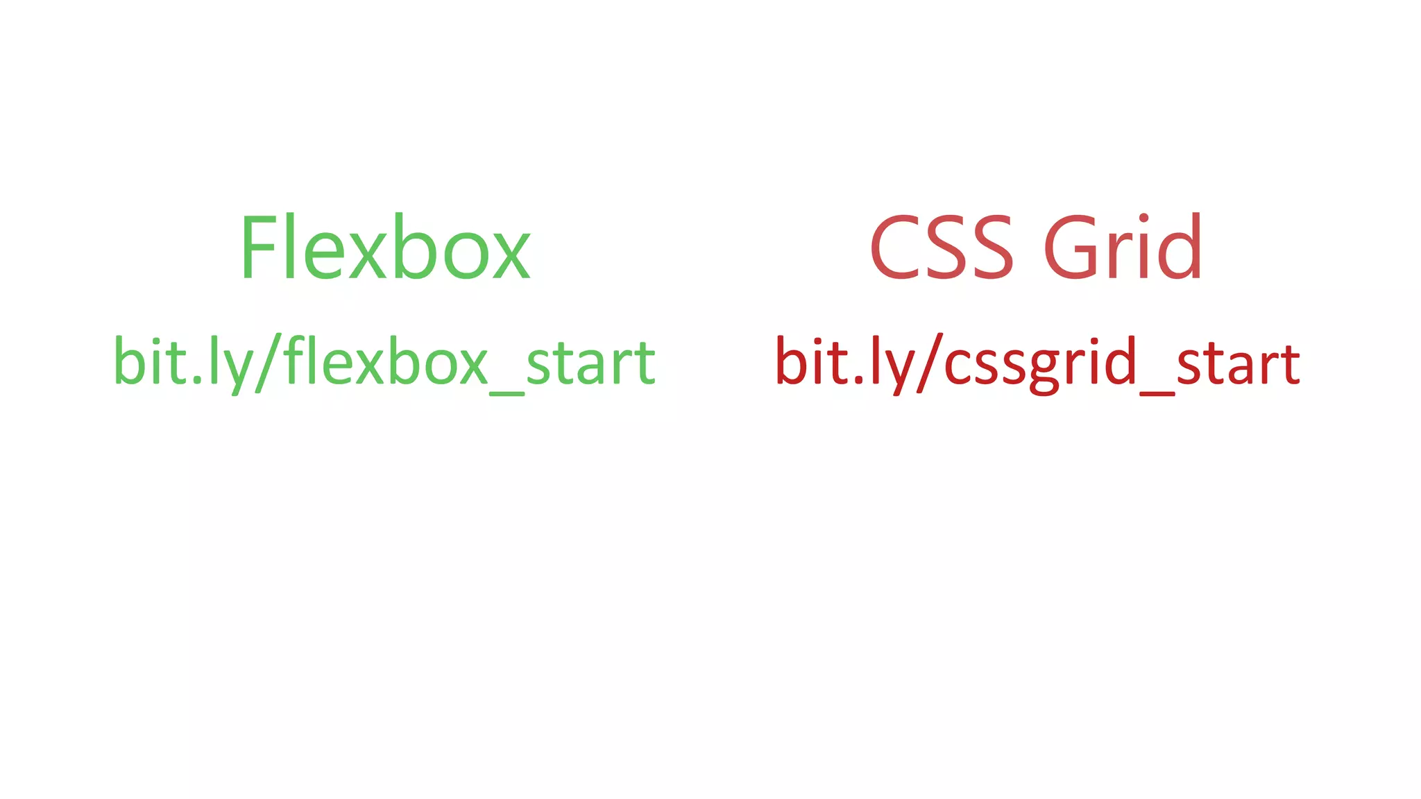 Flexbox CSS Grid
bit.ly/flexbox_start bit.ly/cssgrid_start
 