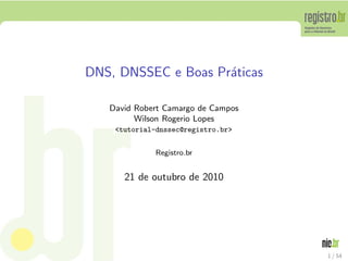 DNS, DNSSEC e Boas Pr´aticas
David Robert Camargo de Campos
Wilson Rogerio Lopes
<tutorial-dnssec@registro.br>
Registro.br
21 de outubro de 2010
1 / 54
 