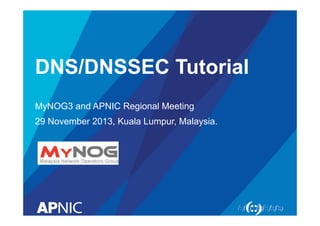 DNS/DNSSEC Tutorial
MyNOG3 and APNIC Regional Meeting
29 November 2013, Kuala Lumpur, Malaysia.

 
