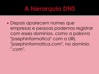  Depois aparecem nomes que 
empresas e pessoas podemos registrar 
com esses domínios, como a palavra 
"josephinformatica" com a URL 
"josephinformatica.com", no domínio 
".com". 
 