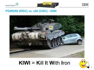POWER8 (RISC) vs. x86 (CISC) - KIWI
9
KIWI = Kill It With Iron
 