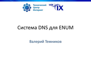 Система DNS для ENUM

    Валерий Темников
 