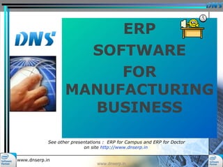 ERP
SOFTWARE
FOR
MANUFACTURING
BUSINESS
www.dnserp.in
www.dnserp.in
See other presentations : ERP for Campus and ERP for Doctor
on site http://www.dnserp.in
 