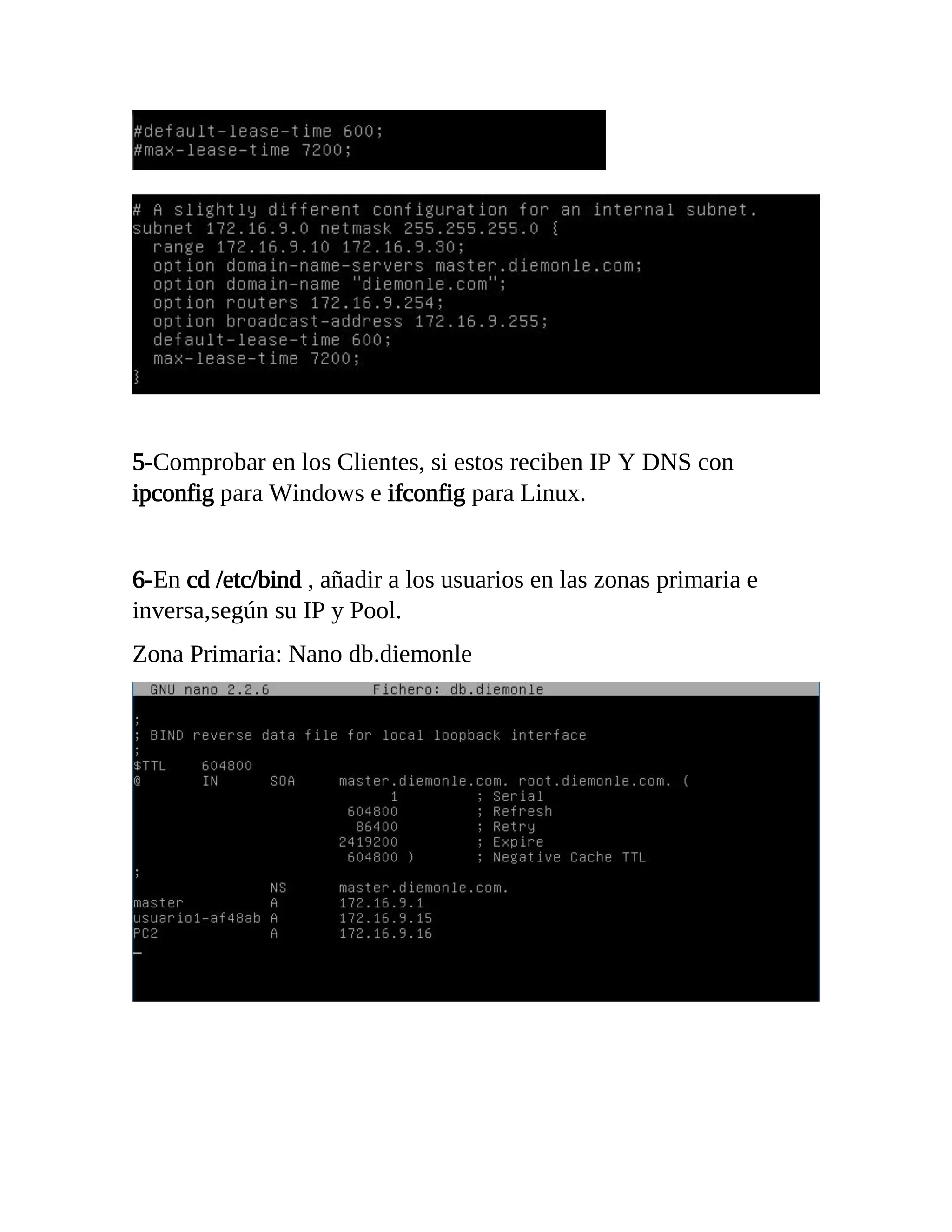 5-Comprobar en los Clientes, si estos reciben IP Y DNS con
ipconfig para Windows e ifconfig para Linux.
6-En cd /etc/bind , añadir a los usuarios en las zonas primaria e
inversa,según su IP y Pool.
Zona Primaria: Nano db.diemonle
 