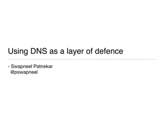 Using DNS as a layer of defence
- Swapneel Patnekar

@pswapneel
 