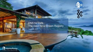 DNS for Data
The need for a Stream Registry
August 28, 2017
Get HomeAway from it all
 