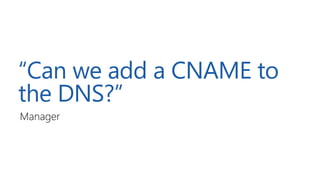 “Can we add a CNAME to
the DNS?”
Manager
 