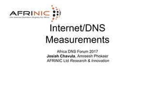 Internet/DNS
Measurements
Africa DNS Forum 2017
Josiah Chavula, Amreesh Phokeer
AFRINIC Ltd Research & Innovation
 
