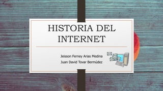 HISTORIA DEL
INTERNET
Jeisson Ferney Arias Medina
Juan David Tovar Bermúdez
 
