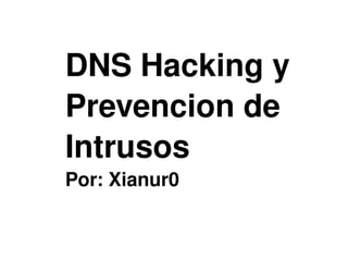 DNS Hacking y 
    Prevencion de 
    Intrusos
    Por: Xianur0

                
 