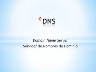 Domain Name Server
Servidor de Nombres de Dominio
*
 