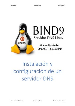 I.E.S Murgi Manual DNS 01/11/2017
Alumno Hamza Beddouka Profesor Perfecto Módulo Servicios en Red
Instalación y
configuración de un
servidor DNS
 