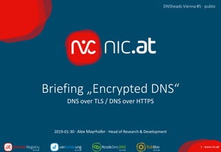 1 · www.nic.at
DNSheads Vienna #5 · public
Briefing „Encrypted DNS“
DNS over TLS / DNS over HTTPS
DNSheads Vienna #5 · public
2019-01-30 · Alex Mayrhofer · Head of Research & Development
 