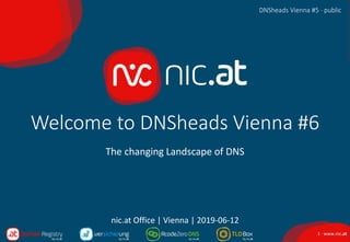 1 · www.nic.at
DNSheads Vienna #6 · public
Welcome to DNSheads Vienna #6
The changing Landscape of DNS
DNSheads Vienna #5 · public
nic.at Office | Vienna | 2019-06-12
 