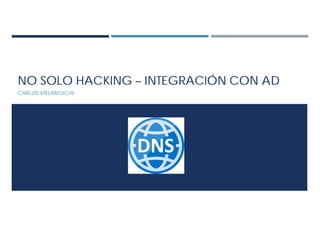 NO SOLO HACKING – INTEGRACIÓN CON AD
CARLOS MELANTUCHE
 