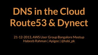 DNS in the Cloud
Route53 & Dynect
21-12-2013, AWS User Group Bangalore Meetup
Habeeb Rahman | Apigee | @habi_pk

 