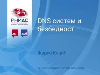 DNS систем и
безбедност
Жарко Кецић
Математички факултет / октобар 2015. Београд
 