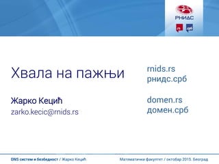 Математички факултет / октобар 2015. БеоградDNS систем и безбедност / Жарко Кецић
Хвала на пажњи
Жарко Кецић
zarko.kecic@rnids.rs
rnids.rs
рнидс.срб
domen.rs
домен.срб
 