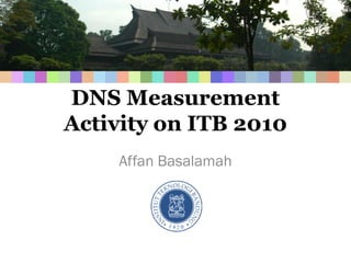 DNS Measurement
Activity on ITB 2010
    Affan Basalamah
 