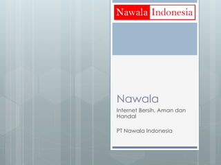 Nawala
Internet Bersih, Aman dan
Handal
PT Nawala Indonesia
 