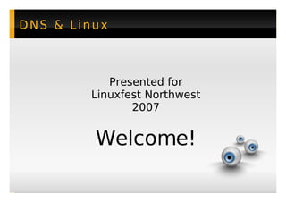 DNS  Linux



           Presented for
        Linuxfest Northwest
               2007


         Welcome!
                           
 