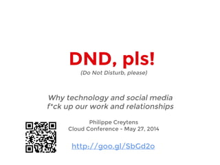 DND, pls!
Why technology and social media
f*ck up our work and relationships
Philippe Creytens
Cloud Conference - May 27, 2014
http://goo.gl/SbGd2o
(Do Not Disturb, please)
 