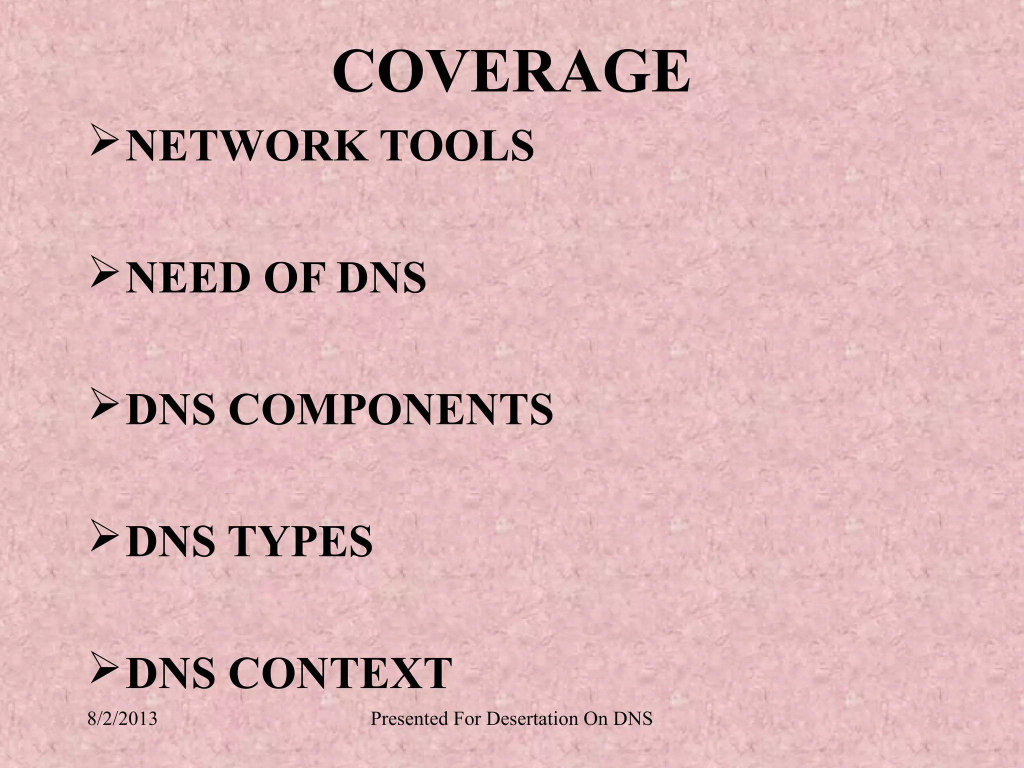 COVERAGE
 NETWORK TOOLS

 NEED OF DNS

 DNS COMPONENTS

 DNS TYPES

 DNS CONTEXT
8/2/2013   Presented For Desertation On DNS
 