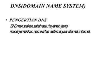 DNS(DOMAIN NAME SYSTEM)
• PENGERTIAN DNS
DNSmerupakansalahsatulayananyang
menerjemahkannamasituswebmenjadialamatinternet.
 