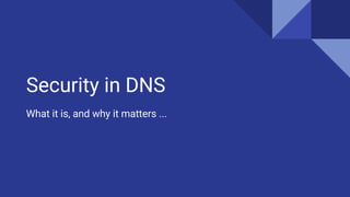 Security in DNS
What it is, and why it matters ...
 