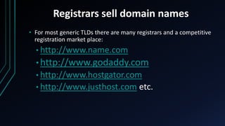 Registrars sell domain names
• For most generic TLDs there are many registrars and a competitive
registration market place...