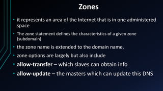 Zones
• it represents an area of the Internet that is in one administered
space
• The zone statement defines the character...