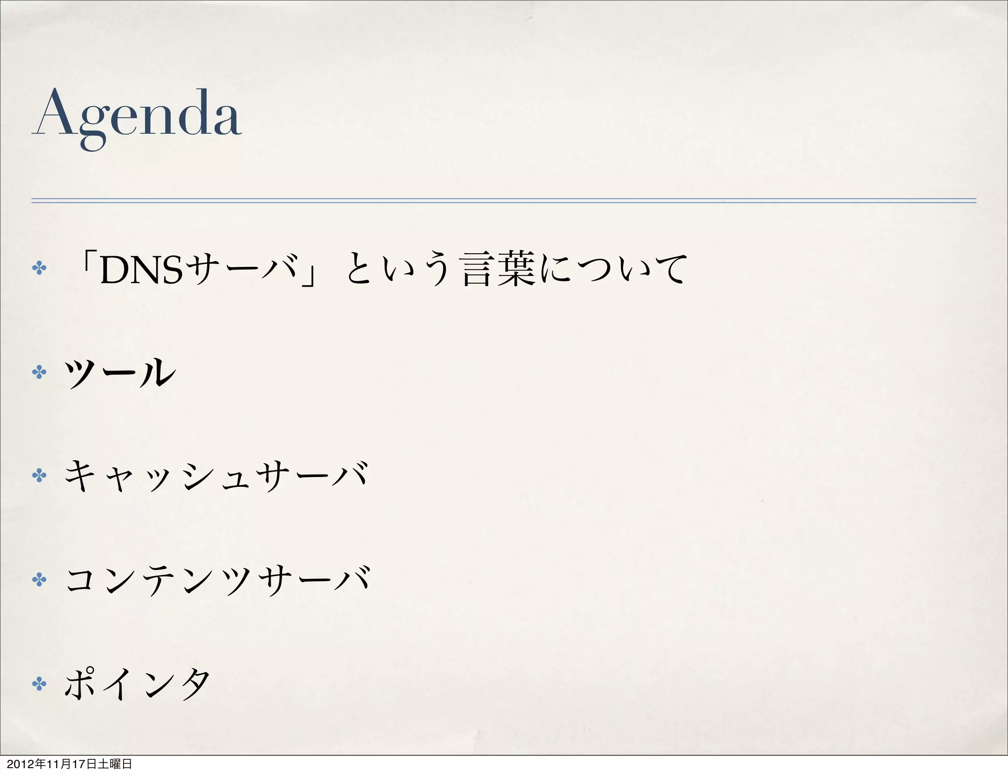 Agenda

  ✤   「DNSサーバ」という言葉について

  ✤   ツール

  ✤   キャッシュサーバ

  ✤   コンテンツサーバ

  ✤   ポインタ
2012年11月17日土曜日
 