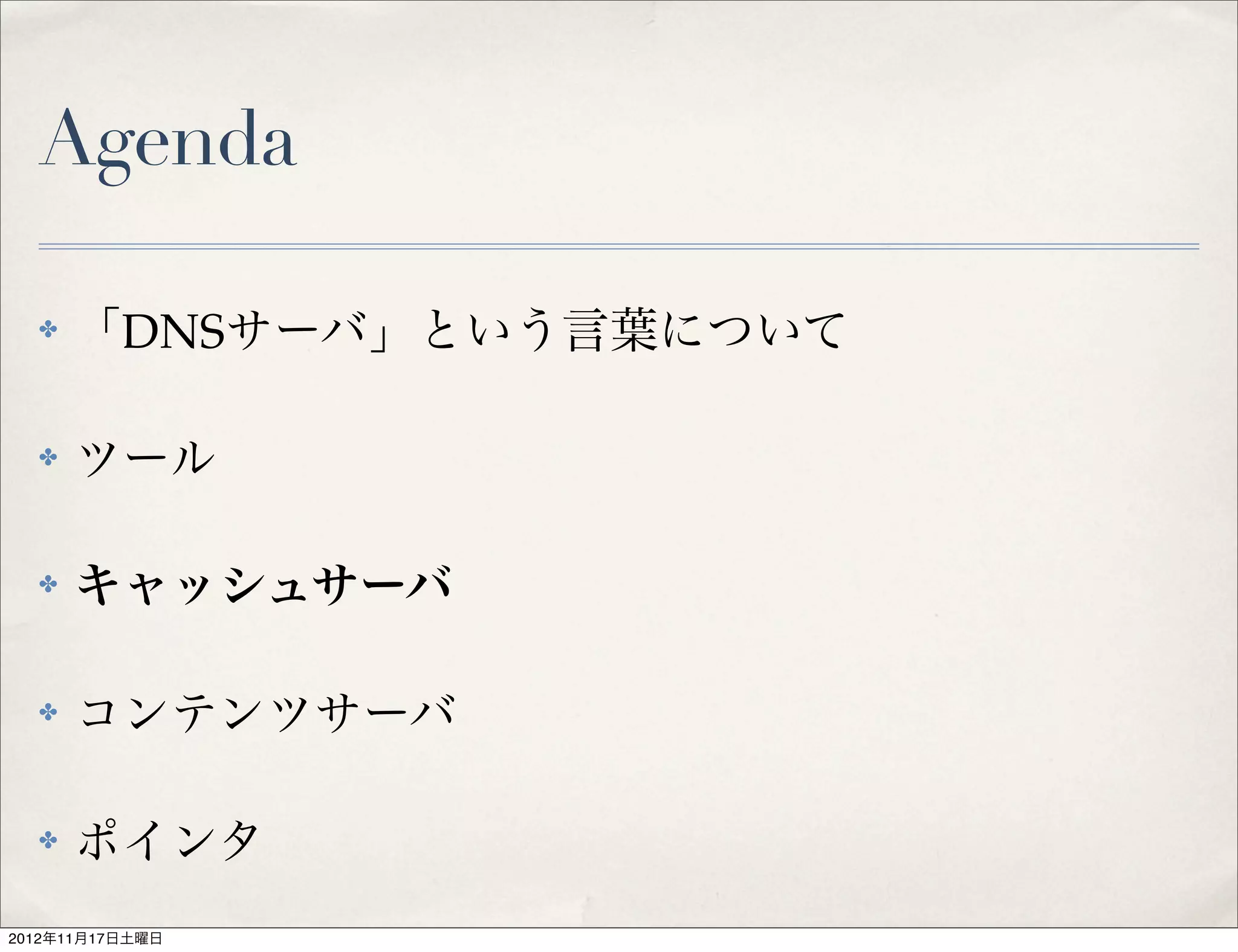 Agenda

  ✤   「DNSサーバ」という言葉について

  ✤   ツール

  ✤   キャッシュサーバ

  ✤   コンテンツサーバ

  ✤   ポインタ
2012年11月17日土曜日
 