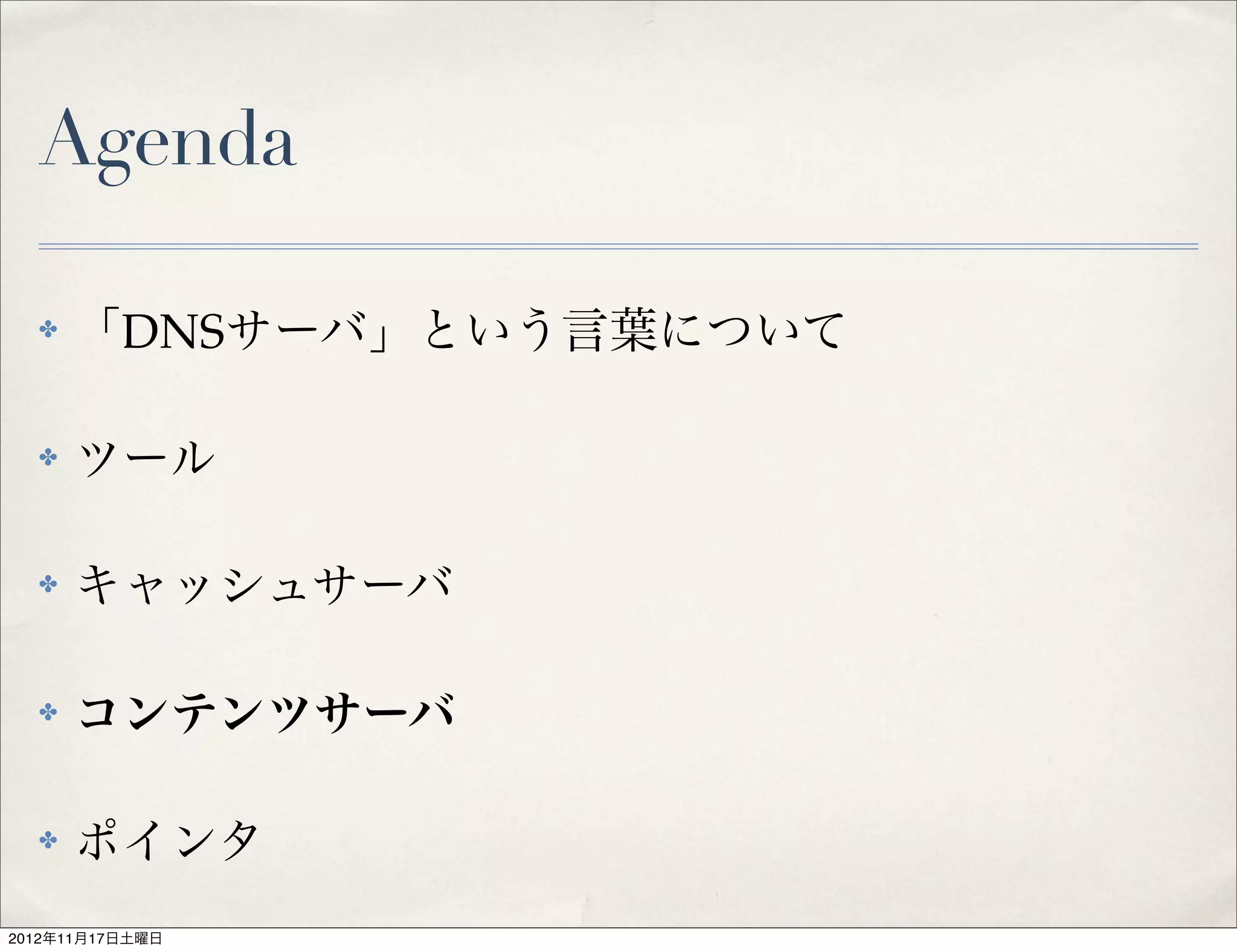 Agenda

  ✤   「DNSサーバ」という言葉について

  ✤   ツール

  ✤   キャッシュサーバ

  ✤   コンテンツサーバ

  ✤   ポインタ
2012年11月17日土曜日
 