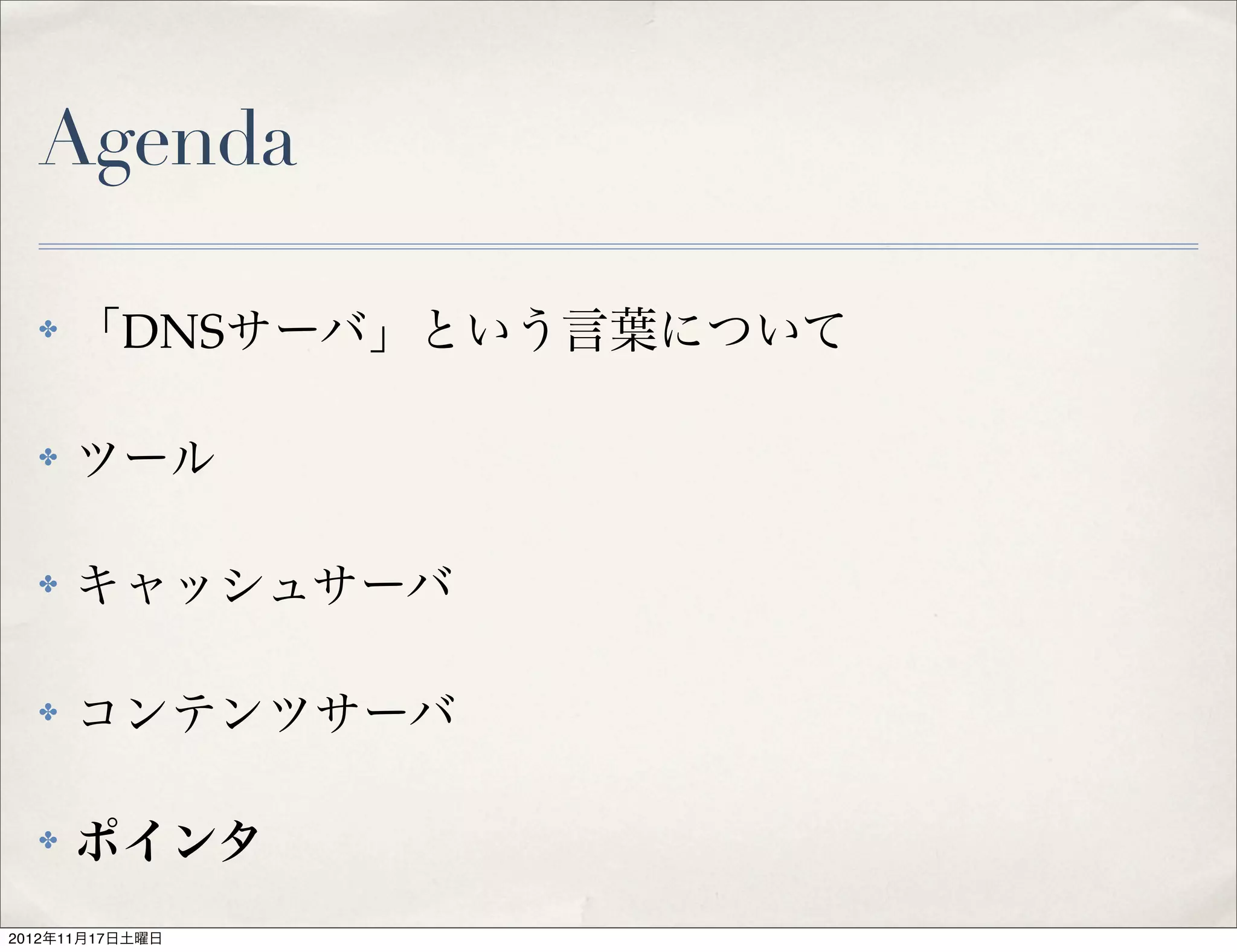 Agenda

  ✤   「DNSサーバ」という言葉について

  ✤   ツール

  ✤   キャッシュサーバ

  ✤   コンテンツサーバ

  ✤   ポインタ
2012年11月17日土曜日
 