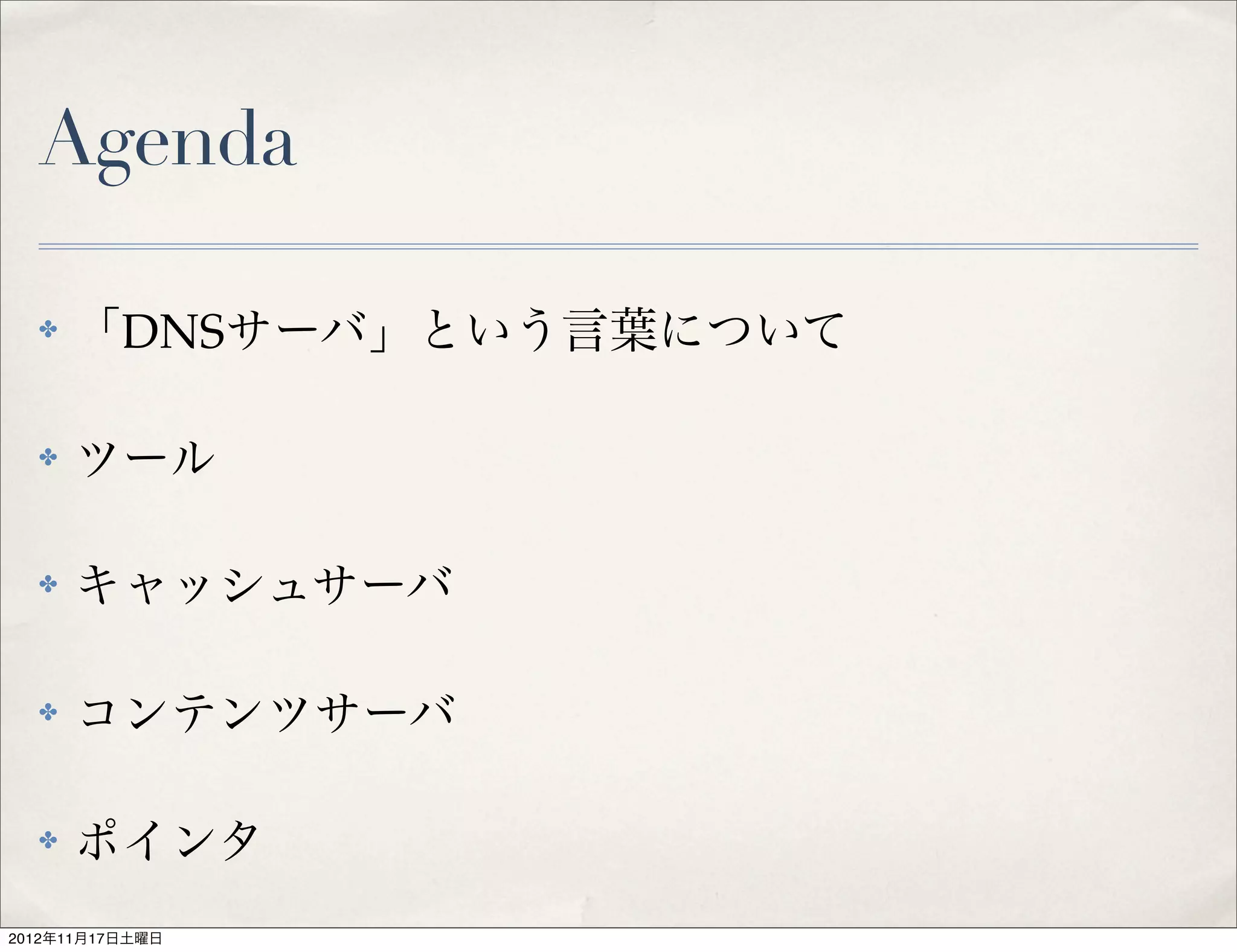 Agenda

  ✤   「DNSサーバ」という言葉について

  ✤   ツール

  ✤   キャッシュサーバ

  ✤   コンテンツサーバ

  ✤   ポインタ
2012年11月17日土曜日
 
