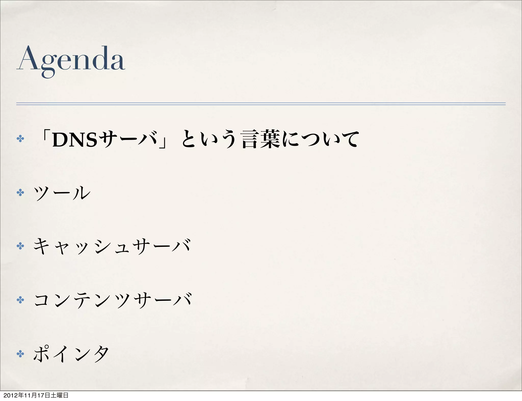 Agenda

  ✤   「DNSサーバ」という言葉について

  ✤   ツール

  ✤   キャッシュサーバ

  ✤   コンテンツサーバ

  ✤   ポインタ
2012年11月17日土曜日
 
