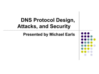 DNS Protocol Design, Attacks, and Security  Presented by Michael Earls 