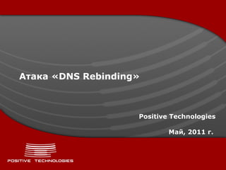 Атака « DNS Rebinding » Positive  Technologies Май, 2011 г.   