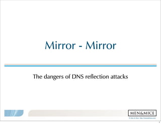 ©!Men!&!Mice!!http://menandmice.com!
Mirror!-!Mirror
The!dangers!of!DNS!reflection!attacks
1
 
