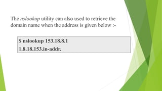 The nslookup utility can also used to retrieve the
domain name when the address is given below :-
$ nslookup 153.18.8.1
1.8.18.153.in-addr.
 