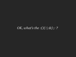 OK, what’s the :(){:|:&};: ?