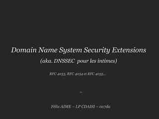 Domain Name System Security Extensions (aka. DNSSEC  pour les intimes) RFC 4033, RFC 4034 et RFC 4035… ~ Félix AIME – LP CDAISI – 0x7da 